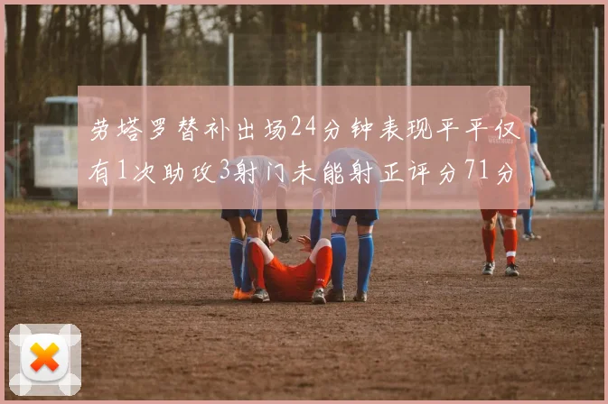 劳塔罗替补出场24分钟表现平平仅有1次助攻3射门未能射正评分71分