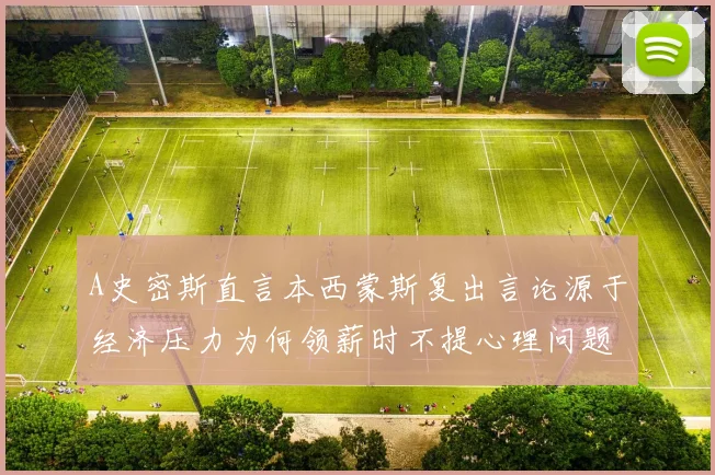 A史密斯直言本西蒙斯复出言论源于经济压力为何领薪时不提心理问题