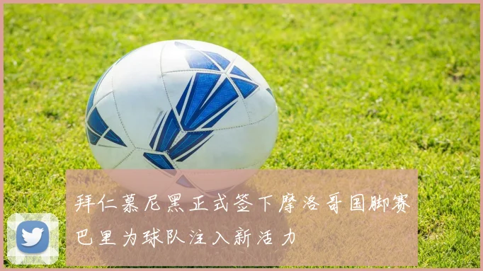 拜仁慕尼黑正式签下摩洛哥国脚赛巴里为球队注入新活力