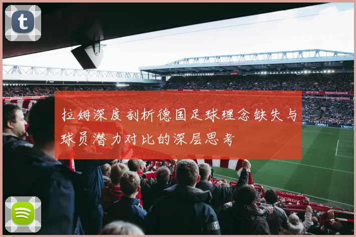拉姆深度剖析德国足球理念缺失与球员潜力对比的深层思考